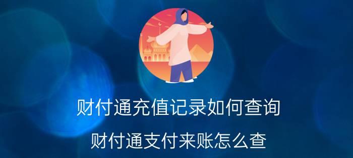 财付通充值记录如何查询 财付通支付来账怎么查？